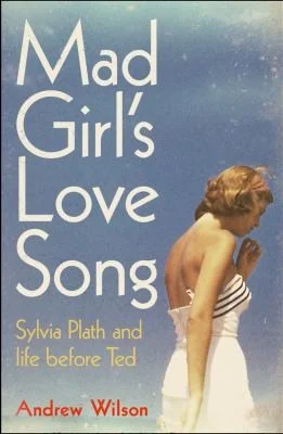 Mad Girl's Love Song : Sylvia Plath and Life Before Ted