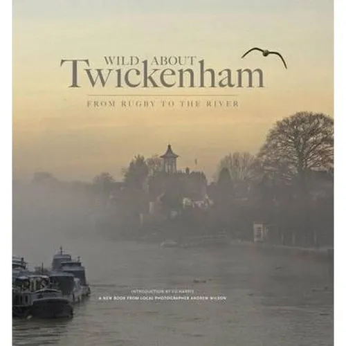 Wild About Twickenham : From Rugby to the River