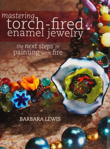 Mastering Torch-Fired Enamel Jewelry : The Next Steps in Painting with Fire