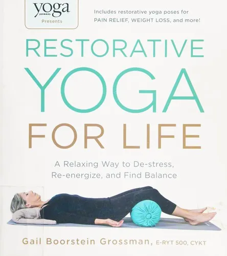 Yoga Journal Presents Restorative Yoga for Life : A Relaxing Way to De-stress, Re-energize, and Find Balance