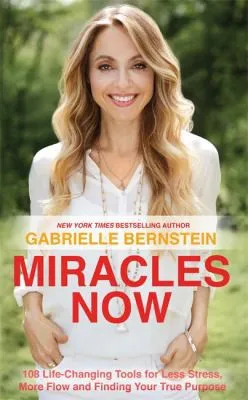 Miracles Now : 108 Life-Changing Tools for Less Stress, More Flow and Finding Your True Purpose