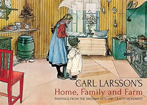 Carl Larsson's Home, Family and Farm : Paintings from the Swedish Arts and Crafts Movement