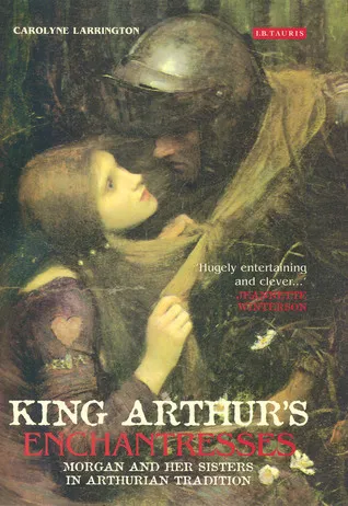 King Arthur's Enchantresses : Morgan and Her Sisters in Arthurian Tradition