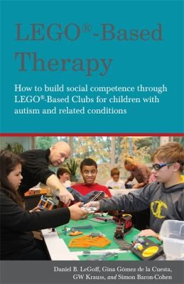 LEGO®-Based Therapy : How to build social competence through LEGO®-based Clubs for children with autism and related conditions