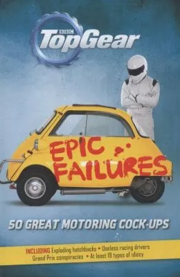 Top Gear: Epic Failures : 50 Great Motoring Cock-Ups