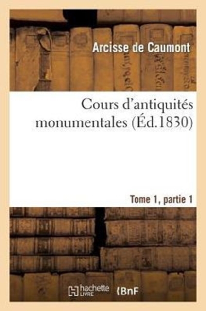 Cours d'Antiquites Monumentales Tome 1, Partie 1