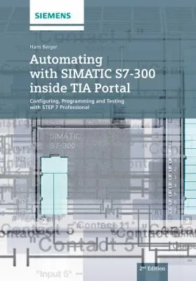 Automating with SIMATIC S7-300 inside TIA Portal : Configuring, Programming and Testing with STEP 7 Professional