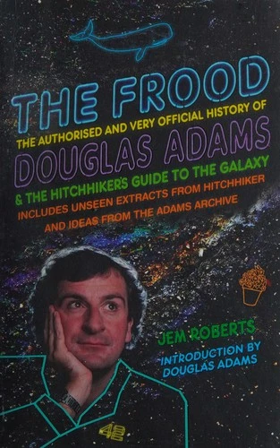 The Frood : The Authorised and Very Official History of Douglas Adams & The Hitchhiker’s Guide to the Galaxy