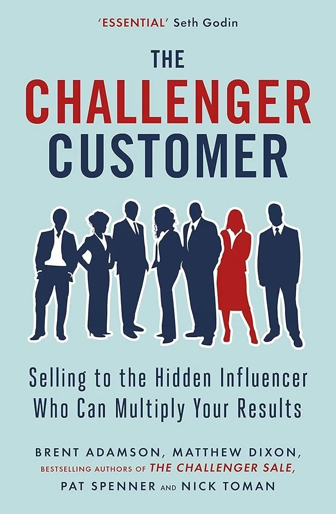 The Challenger Customer : Selling to the Hidden Influencer Who Can Multiply Your Results