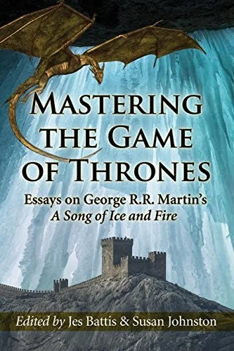 Mastering the Game of Thrones : Essays on George R.R. Martin's A Song of Ice and Fire