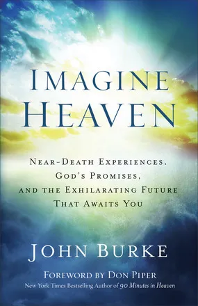 Imagine Heaven – Near–Death Experiences, God`s Promises, and the Exhilarating Future That Awaits You