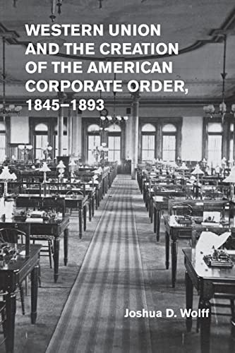 Western Union and the Creation of the American Corporate Order, 1845–1893