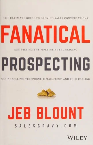 Fanatical Prospecting : The Ultimate Guide to Opening Sales Conversations and Filling the Pipeline by Leveraging Social Selling, Telephone, Email, Text, and Cold Calling