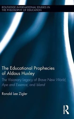 The Educational Prophecies of Aldous Huxley : The Visionary Legacy of Brave New World, Ape and Essence and Island