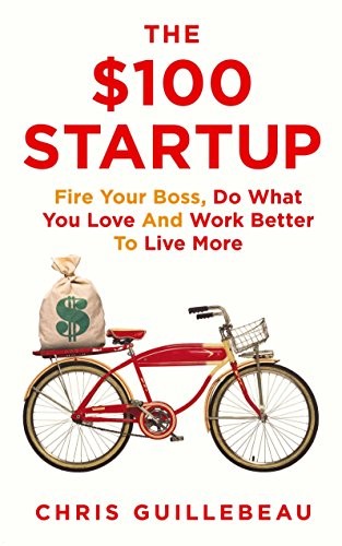 The $100 Startup : Fire Your Boss, Do What You Love and Work Better To Live More