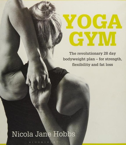 Yoga Gym : The Revolutionary 28 Day Bodyweight Plan - for Strength, Flexibility and Fat Loss