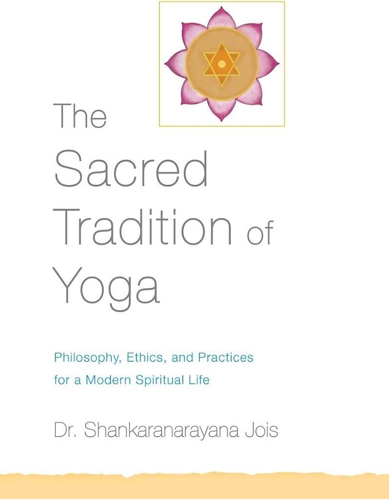 The Sacred Tradition of Yoga : Philosophy, Ethics, and Practices for a Modern Spiritual Life