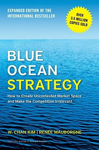 Blue Ocean Strategy, Expanded Edition : How to Create Uncontested Market Space and Make the Competition Irrelevant