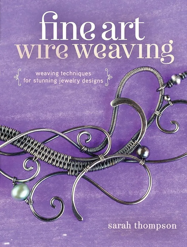 Fine Art Wire Weaving : Weaving Techniques for Stunning Jewelry Designs