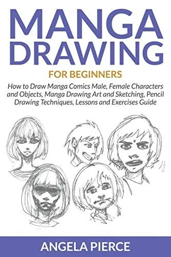 Manga Drawing For Beginners : How to Draw Manga Comics Male, Female Characters and Objects, Manga Drawing Art and Sketching, Pencil Drawing Techniques, Lessons and Exercises Guide