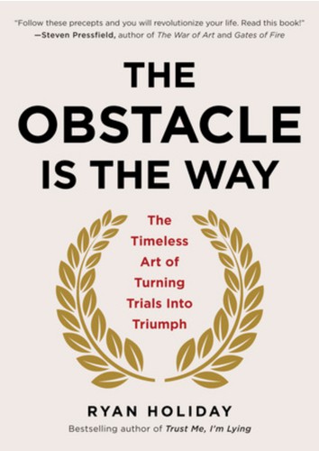 The Obstacle is the Way : The Ancient Art of Turning Adversity to Advantage