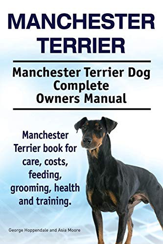 Manchester Terrier. Manchester Terrier Dog Complete Owners Manual. Manchester Terrier Book for Care, Costs, Feeding, Grooming, Health and Training.