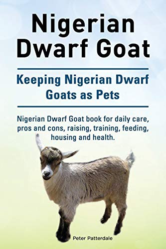 Nigerian Dwarf Goat. Keeping Nigerian Dwarf Goats as Pets. Nigerian Dwarf Goat Book for Daily Care, Pros and Cons, Raising, Training, Feeding, Housing and Health.