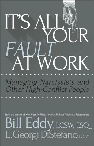 It's All Your Fault at Work! : Managing Narcissists and Other High-Conflict People