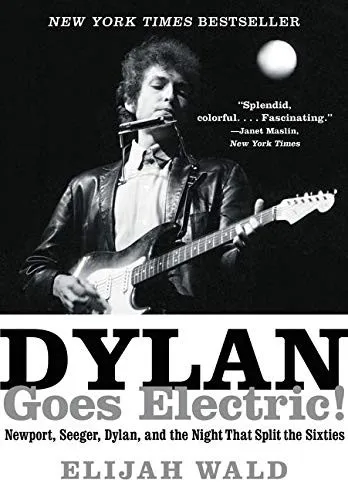 Dylan Goes Electric! : Newport, Seeger, Dylan, and the Night That Split the Sixties