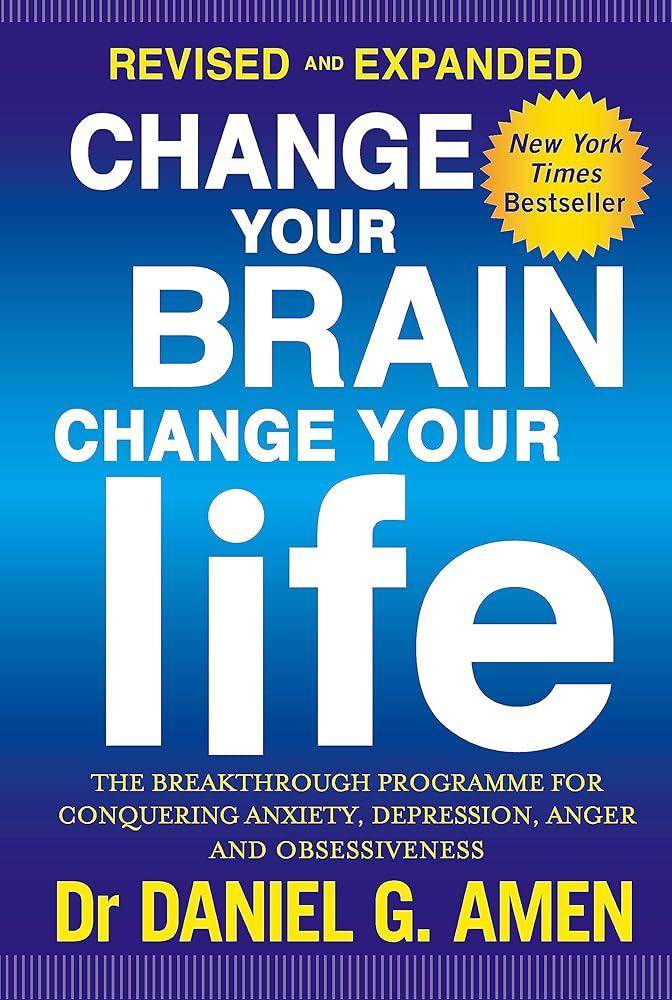 Change Your Brain, Change Your Life: Revised and Expanded Edition : The breakthrough programme for conquering anxiety, depression, anger and obsessiveness