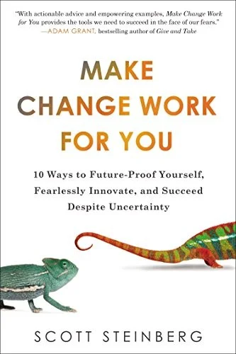 Make Change Work for You : 10 Ways to Future-Proof Yourself, Fearlessly Innovate, and Succeed Despite Uncer tainty