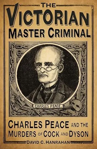 The Victorian Master Criminal : Charles Peace and the Murders of Cock and Dyson