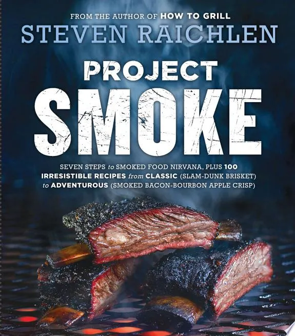 Project Smoke : Seven Steps to Smoked Food Nirvana, Plus 100 Irresistible Recipes from Classic (Slam-Dunk Brisket) to Adventurous (Smoked Bacon-Bourbon Apple Crisp)