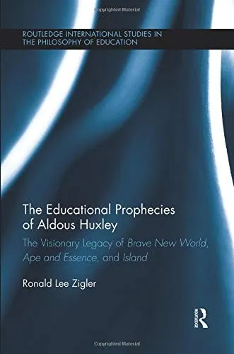 The Educational Prophecies of Aldous Huxley : The Visionary Legacy of Brave New World, Ape and Essence and Island