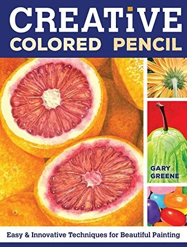 Creative Colored Pencil : Easy and Innovative Techniques for Beautiful Painting