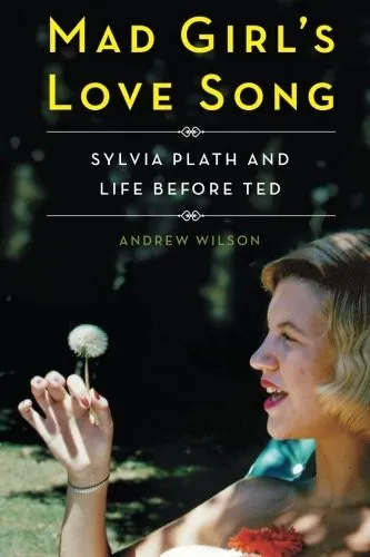 Mad Girl's Love Song : Sylvia Plath and Life Before Ted