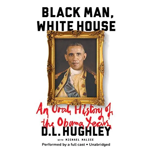 Black Man, White House : An Oral History of the Obama Years