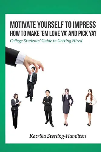 Motivate Yourself to Impress How to Make 'Em Love Ya' and PicK Ya'! : College Students' Guide to Getting Hired