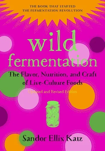 Wild Fermentation : The Flavor, Nutrition, and Craft of Live-Culture Foods, 2nd Edition