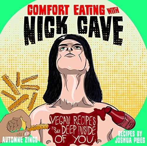 Comfort Eating with Nick Cave : Vegan Recipes to Get Deep Inside of You