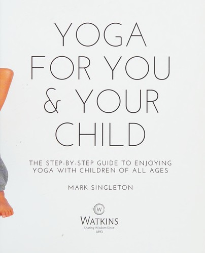 YOGA FOR YOU AND YOUR CHILD : The Step-by-step Guide to Enjoying Yoga with Children of All Ages