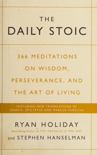 The Daily Stoic : 366 Meditations on Wisdom, Perseverance, and the Art of Living:  Featuring new translations of Seneca, Epictetus, and Marcus Aurelius