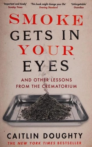 Smoke Gets in Your Eyes : And Other Lessons from the Crematorium