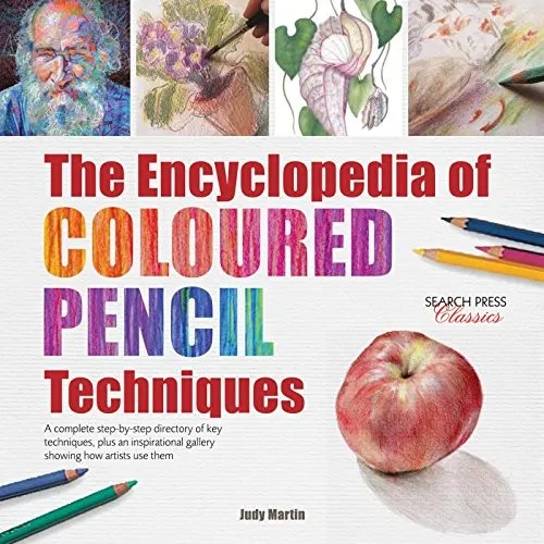 The Encyclopedia of Coloured Pencil Techniques : A Complete Step-by-Step Directory of Key Techniques, Plus an Inspirational Gallery Showing How Artists Use Them