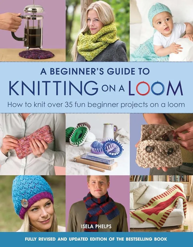 A Beginner's Guide to Knitting on a Loom (New Edition) : How to Knit Over 35 Fun Beginner Projects on a Loom