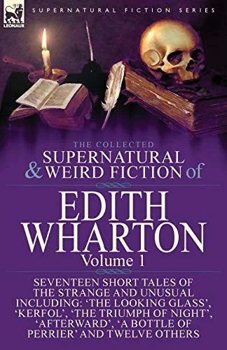 The Collected Supernatural and Weird Fiction of Edith Wharton : Volume 1-Seventeen Short Tales of the Strange and Unusual