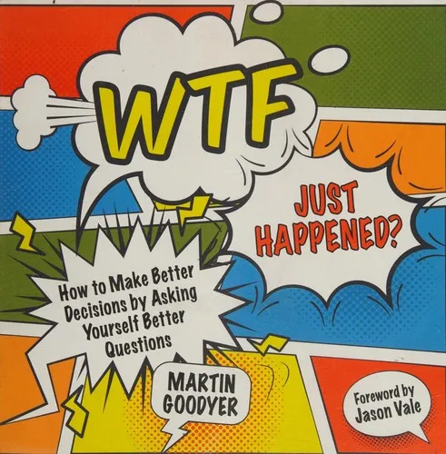 WTF Just Happened? : How to Make Better Decisions by Asking Yourself Better Questions