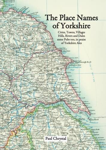 The Place Names of Yorkshire : Cities, Towns, Villages, Hills, Rivers and Dales Some Pubs Too, in Praise of Yorkshire Ales