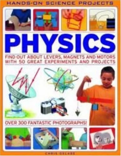 Physics : Find Out About Levers, Magnets and Motors with 50 Great Experiments and Projects