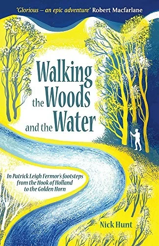 Walking the Woods and the Water : In Patrick Leigh Fermor's Footsteps from the Hook of Holland to the Golden Horn